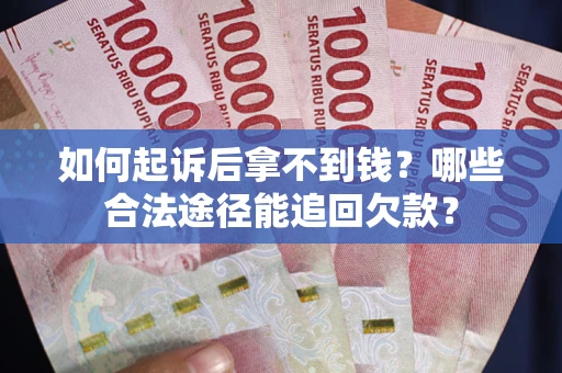 北京如何起诉后拿不到钱？哪些合法途径能追回欠款？