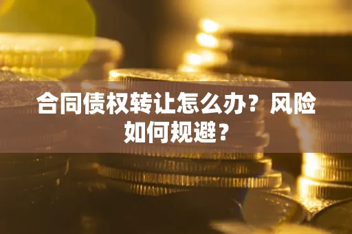 北京合同债权转让怎么办？风险如何规避？