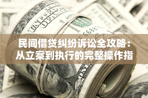 北京民间借贷纠纷诉讼全攻略：从立案到执行的完整操作指南