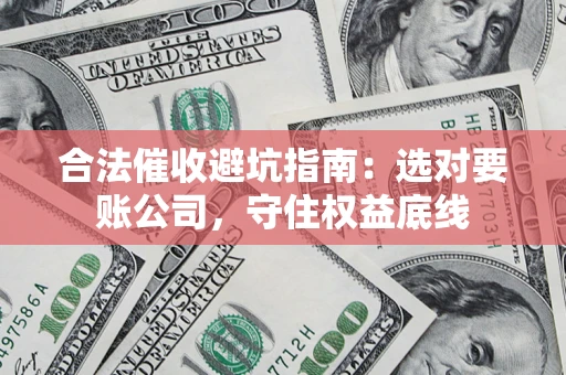 北京合法催收避坑指南：选对要账公司，守住权益底线