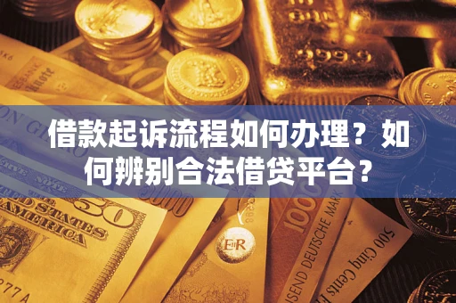北京借款起诉流程如何办理？如何辨别合法借贷平台？