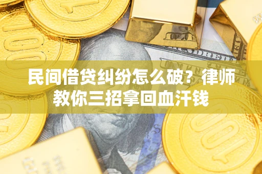 北京民间借贷纠纷怎么破？律师教你三招拿回血汗钱
