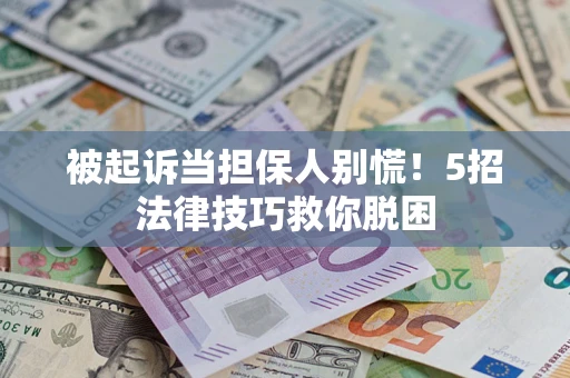 北京被起诉当担保人别慌！5招法律技巧救你脱困