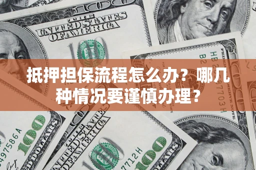 北京抵押担保流程怎么办？哪几种情况要谨慎办理？