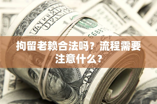 北京拘留老赖合法吗？流程需要注意什么？