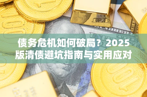 北京债务危机如何破局？2025版清债避坑指南与实用应对策略