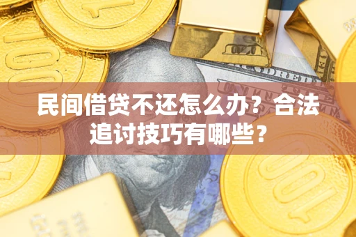 北京民间借贷不还怎么办？合法追讨技巧有哪些？