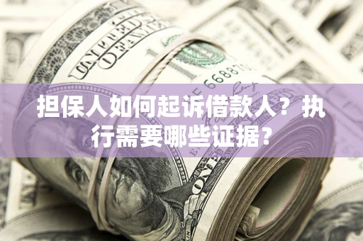 北京担保人如何起诉借款人？执行需要哪些证据？