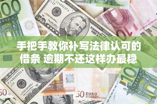 北京手把手教你补写法律认可的借条 逾期不还这样办最稳妥