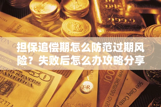 北京担保追偿期怎么防范过期风险？失败后怎么办攻略分享