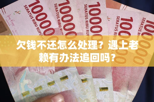 北京欠钱不还怎么处理？遇上老赖有办法追回吗？