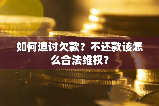 北京如何追讨欠款？不还款该怎么合法维权？