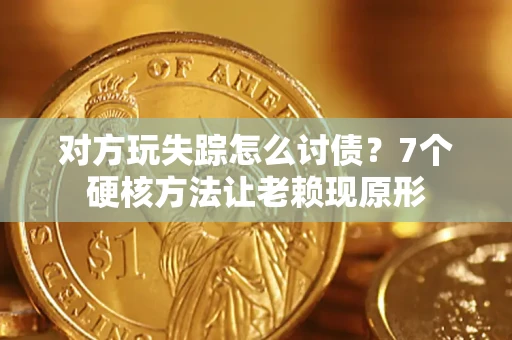 北京对方玩失踪怎么讨债？7个硬核方法让老赖现原形