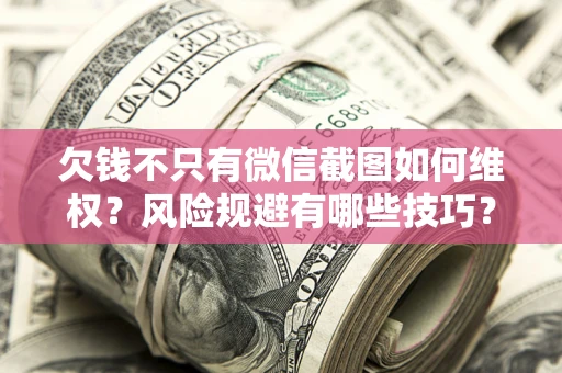 北京欠钱不只有微信截图如何维权？风险规避有哪些技巧？