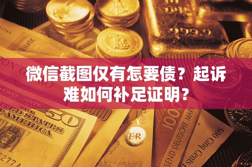 北京微信截图仅有怎要债？起诉难如何补足证明？