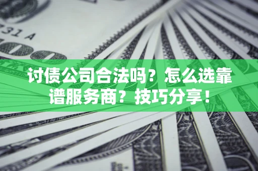 北京讨债公司合法吗？怎么选靠谱服务商？技巧分享！