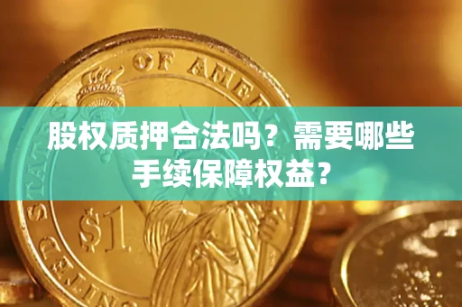 北京股权质押合法吗？需要哪些手续保障权益？