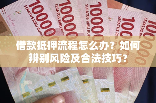 北京借款抵押流程怎么办？如何辨别风险及合法技巧？