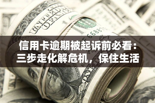 北京信用卡逾期被起诉前必看：三步走化解危机，保住生活尊严