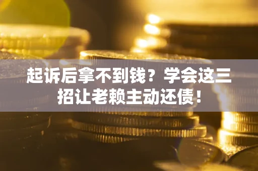 北京起诉后拿不到钱？学会这三招让老赖主动还债！