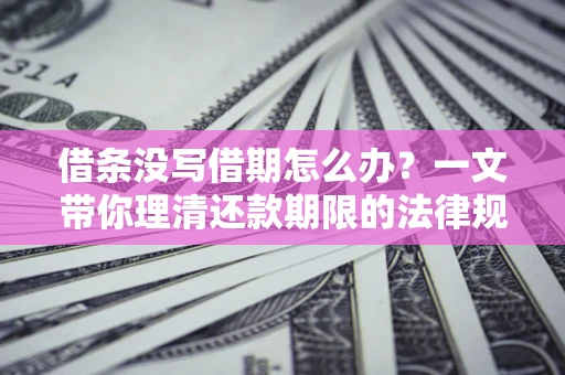北京借条没写借期怎么办？一文带你理清还款期限的法律规则