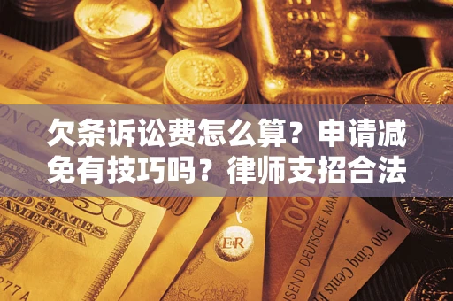 北京欠条诉讼费怎么算？申请减免有技巧吗？律师支招合法省钱