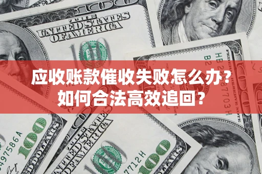 北京应收账款催收失败怎么办？如何合法高效追回？