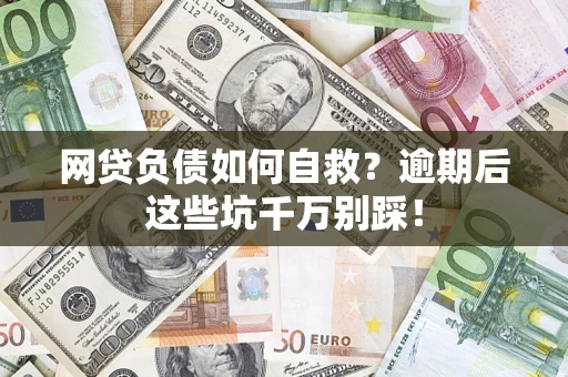 北京网贷负债如何自救？逾期后这些坑千万别踩！