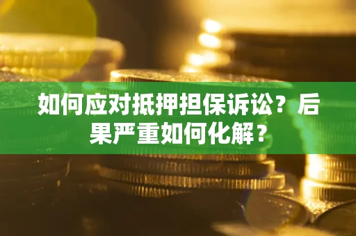 北京如何应对抵押担保诉讼？后果严重如何化解？