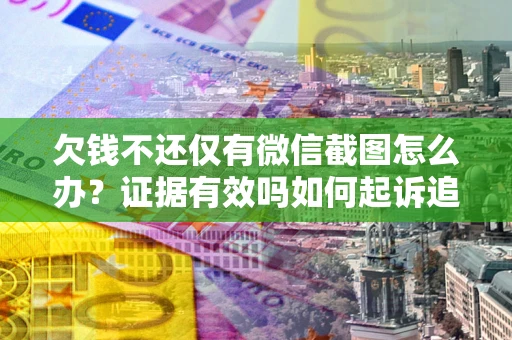 北京欠钱不还仅有微信截图怎么办？证据有效吗如何起诉追回欠款？