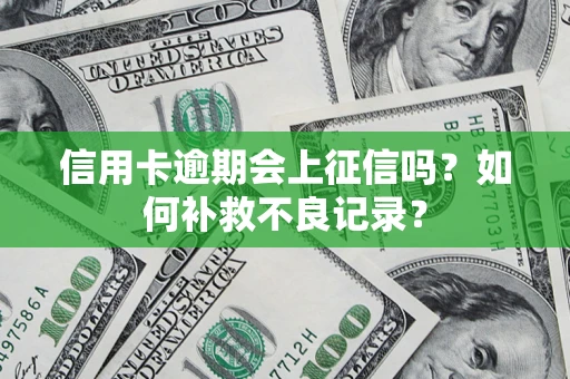 北京信用卡逾期会上征信吗？如何补救不良记录？