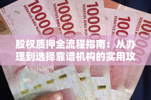 北京股权质押全流程指南：从办理到选择靠谱机构的实用攻略