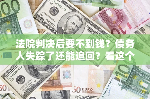 北京法院判决后要不到钱？债务人失踪了还能追回？看这个方法！