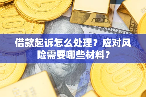 北京借款起诉怎么处理？应对风险需要哪些材料？