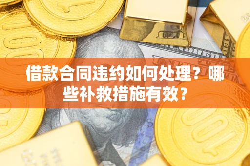 北京借款合同违约如何处理？哪些补救措施有效？