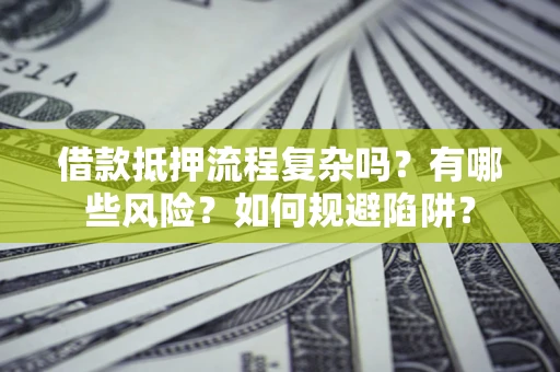 北京借款抵押流程复杂吗？有哪些风险？如何规避陷阱？