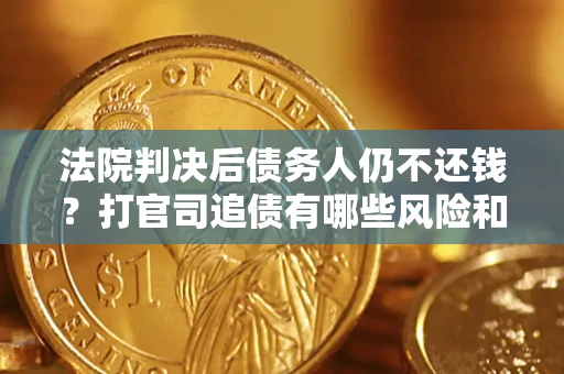 北京法院判决后债务人仍不还钱？打官司追债有哪些风险和技巧？
