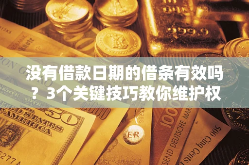 北京没有借款日期的借条有效吗？3个关键技巧教你维护权益