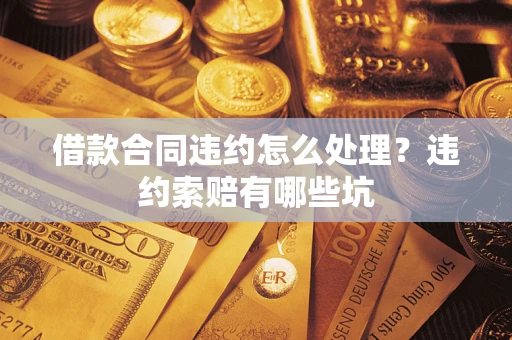 北京借款合同违约怎么处理？违约索赔有哪些坑