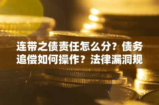 北京连带之债责任怎么分？债务追偿如何操作？法律漏洞规避指南