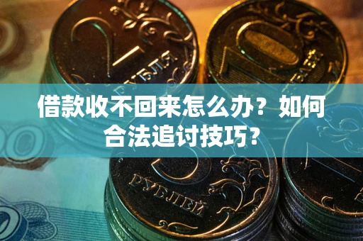 北京借款收不回来怎么办？如何合法追讨技巧？