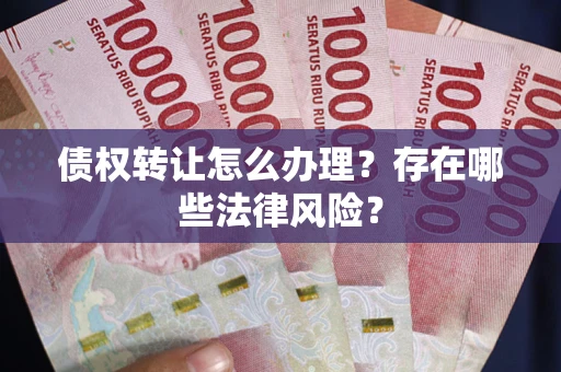 北京债权转让怎么办理？存在哪些法律风险？
