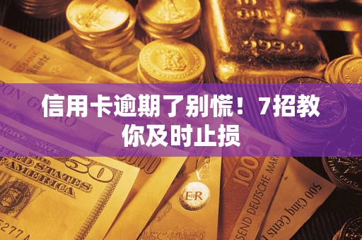 北京信用卡逾期了别慌！7招教你及时止损