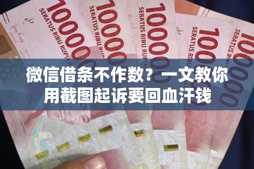 北京微信借条不作数？一文教你用截图起诉要回血汗钱