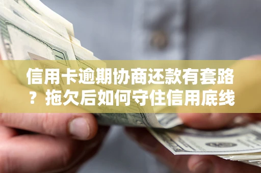 北京信用卡逾期协商还款有套路？拖欠后如何守住信用底线？