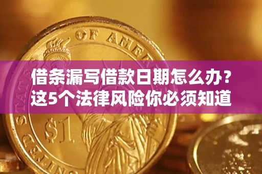 北京借条漏写借款日期怎么办？这5个法律风险你必须知道
