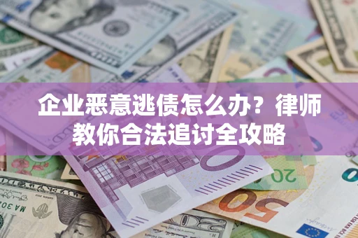 北京企业恶意逃债怎么办？律师教你合法追讨全攻略