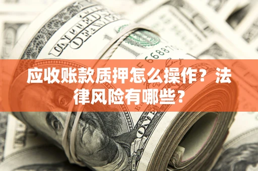 北京应收账款质押怎么操作？法律风险有哪些？