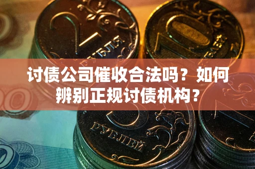 北京讨债公司催收合法吗？如何辨别正规讨债机构？