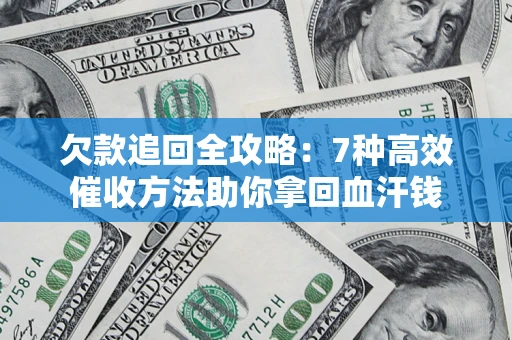 北京欠款追回全攻略：7种高效催收方法助你拿回血汗钱